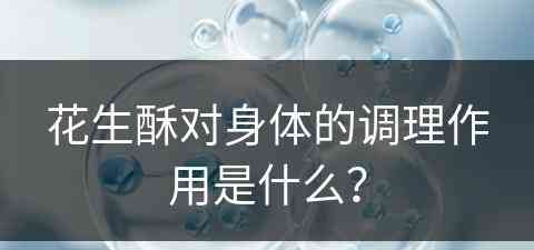 花生酥对身体的调理作用是什么？